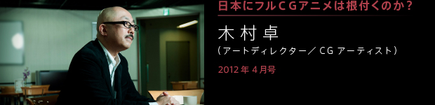 [2012年4月号] 日本にフルＣＧアニメは根付くのか？ 木村卓