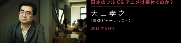 [2012年5月号] 日本にフルＣＧアニメは根付くのか？ 大口孝之