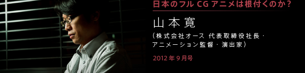 [2012年9月号] 日本にフルＣＧアニメは根付くのか？ 山本 寛