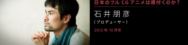[2012年10月号] 日本にフルＣＧアニメは根付くのか？ 石井朋彦