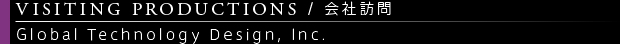 [VISITING PRODUCTIONS / 会社訪問] Global Technology Design, Inc.