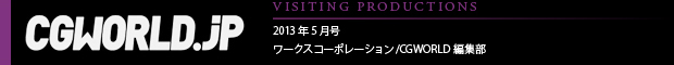 [VISITING PRODUCTIONS] 2013年5月号 ワークスコーポレーション/CGWORLD編集部